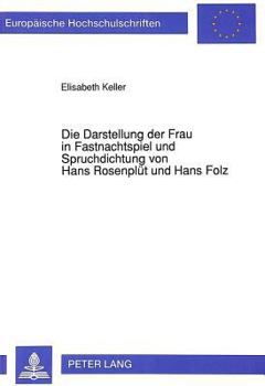 Die Darstellung Der Frau in Fastnachtspiel Und Spruchdichtung Von Hans Rosenpluet Und Hans Folz