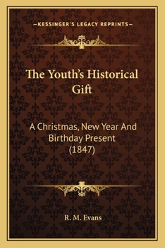 Paperback The Youth's Historical Gift: A Christmas, New Year And Birthday Present (1847) Book