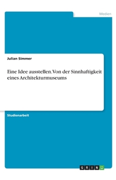 Paperback Eine Idee ausstellen. Von der Sinnhaftigkeit eines Architekturmuseums [German] Book
