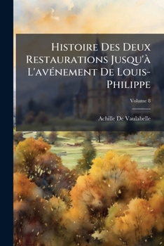 Paperback Histoire Des Deux Restaurations Jusqu'à L'avénement De Louis-Philippe: De Janvier 1813 À Octobre 1830; Volume 8 [French] Book