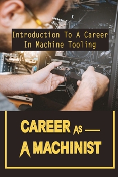 Paperback Career As A Machinist: Introduction To A Career In Machine Tooling: Different Ways To Become A Machinist Book