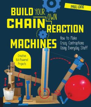 Paperback Build Your Own Chain Reaction Machines: How to Make Crazy Contraptions Using Everyday Stuff--Creative Kid-Powered Projects! Book