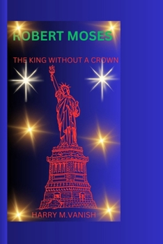 ROBERT MOSES: THE KING WITHOUT A CROWN