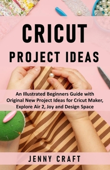 Paperback Cricut Project Ideas: An Illustrated Beginners Guide with Original New Project Ideas for Cricut Maker, Explore Air 2, Joy and Design Space Book