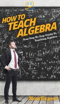 Hardcover How To Teach Algebra: Your Step By Step Guide To Teaching Algebra Book