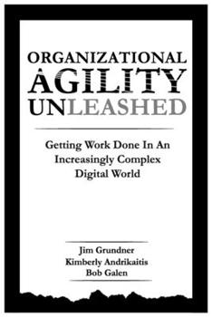 Organizational Agility Unleashed: Getting Work Done in an Increasingly Complex Digital World