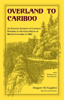 Overland to Cariboo: An Eventful Journey of Canadian Pioneers to the Gold-Fields of British Columbia in 1862