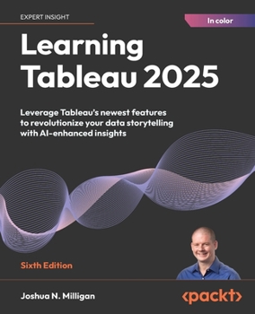 Learning Tableau 2025 - Sixth Edition: Leverage Tableau's newest features to revolutionize your data storytelling with AI-enhanced insights