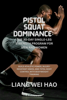 Pistol Squat Dominance: The 30-Day Single-Leg Strength Program for Men and Women: Build Athletic Power, Injury-Resistant Knees, and Total Body Control with Bodyweight Training