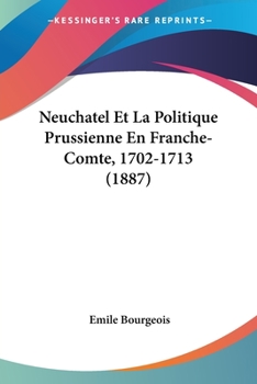 Paperback Neuchatel Et La Politique Prussienne En Franche-Comte, 1702-1713 (1887) [French] Book