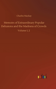 Memoirs of Extraordinary Popular Delusions and the Madness of Crowds: Volume 1, 2