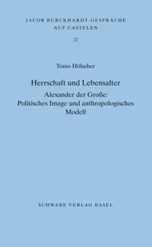 Herrschaft Und Lebensalter. Alexander Der Grosse: Politisches Image Und Anthropologisches Modell