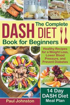 Paperback The Complete DASH Diet Book for Beginners: Healthy Recipes for a Weight Loss, Lower Blood Pressure, and Prevent Diabetes. A 14-Day DASH Diet Meal Plan Book