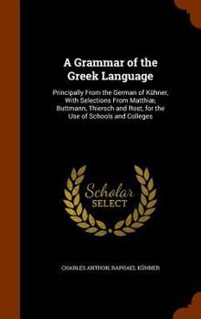 Hardcover A Grammar of the Greek Language: Principally From the German of Kühner, With Selections From Matthiæ, Buttmann, Thiersch and Rost, for the Use of Scho Book