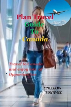 PLAN TRAVEL GUIDE TO CANADA: Travel to Canada and enjoy lots of Opportunities
