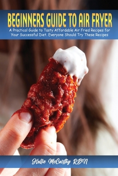 Paperback Beginners Guide to Air Fryer: A Practical Guide to Tasty Affordable Air Fried Recipes for Your Successful Diet. Everyone Should Try These Recipes Book