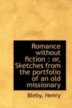 Romance Without Fiction : Or, Sketches from the portfolio of an old Missionary