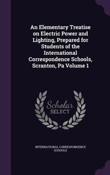 Hardcover An Elementary Treatise on Electric Power and Lighting, Prepared for Students of the International Correspondence Schools, Scranton, Pa Volume 1 Book