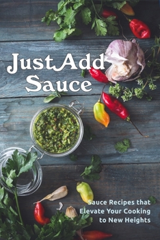 Paperback Just Add Sauce: Sauce Recipes that Elevate Your Cooking to New Heights Book