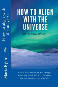 Paperback How to align yourself with the universe: How to bring out the positive changes within you which will bring calmness and true happiness into your life Book