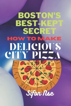 Paperback BOSTON's BEST-KEPT SECRET.: How to Make Delicious City Pizza. Book