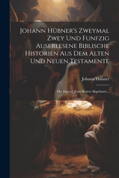 Paperback Johann Hübner's Zweymal Zwey Und Funfzig Auserlesene Biblische Historien Aus Dem Alten Und Neuen Testamente: Der Jugend Zum Besten Abgefasset... [German] Book