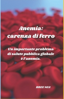 Anemia: carenza di ferro: Un importante problema di salute pubblica globale è l’anemia. (Italian Edition)