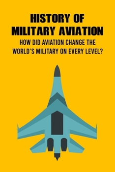 History of Military Aviation: How Did Aviation Change The World's Military on Every Level?