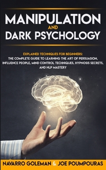 Paperback Manipulation and Dark Psychology: Explained Techniques for Beginners: The Complete Guide to Learning the Art of Persuasion, Influence People, Mind Con Book