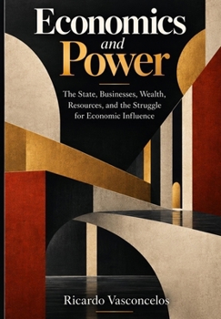 Economics and Power: The State, Businesses, Wealth, Resources, and the Struggle for Economic Influence (Economics and Finance)