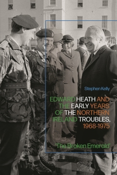 Edward Heath and the Early Years of the Northern Ireland Troubles, 1968-1975 : 'the Broken Emerald'