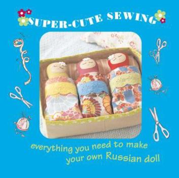 Hardcover Super-Cute Sewing Kit: Everything You Need to Make Your Own Russian Dolls Book