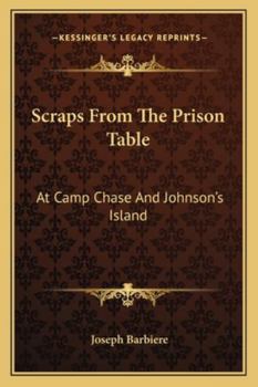 Scraps From The Prison Table: At Camp Chase And Johnson's Island