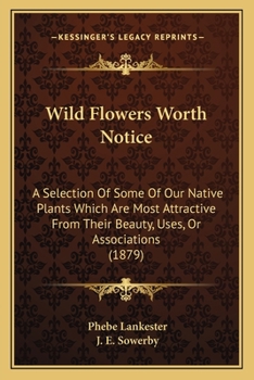 Paperback Wild Flowers Worth Notice: A Selection Of Some Of Our Native Plants Which Are Most Attractive From Their Beauty, Uses, Or Associations (1879) Book