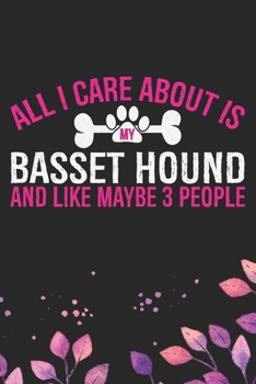 All I Care About Is My Basset Hound and Like Maybe 3 people: Cool Basset Hound Dog Journal Notebook - Basset Hound Puppy Lover Gifts – Funny Basset ... Basset Hound Owner Gifts. 6 x 9 in 120 pages
