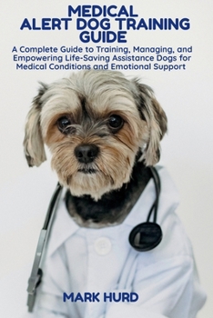 Paperback Medical Alert Dog Training Guide: A Complete Guide to Training, Managing, and Empowering Life-Saving Assistance Dogs for Medical Conditions and Emotio Book