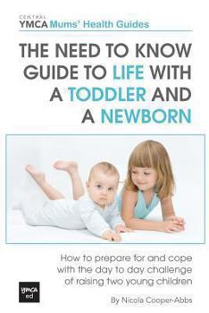 The Need to Know Guide to Life With a Toddler and a Newborn: How to Prepare For and Cope With The Day to Day Challenge of Raising Two Young Children -Central YMCA Guides - Book  of the Central YMCA Guides