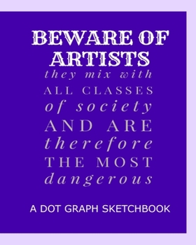 Paperback Beware Of Artists They Mix With All Classes Of Society And Are Therefore The Most Dangerous: A Dot Graph Sketchbook Book