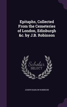 Hardcover Epitaphs, Collected From the Cemeteries of London, Edinburgh &c. by J.B. Robinson Book