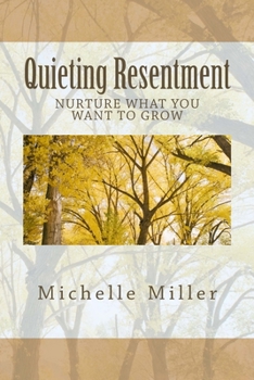 Paperback Quieting Resentment: Nurture What You Want To Grow Book