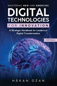 Paperback Mastering New and Emerging Digital Technologies for Innovation: A Strategic Handbook for Leaders of Digital Transformation Book