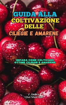 Guida alla Coltivazione delle Ciliegie e Amarene: Impara come coltivare ottime Ciliegie e Amarene (Italian Edition)