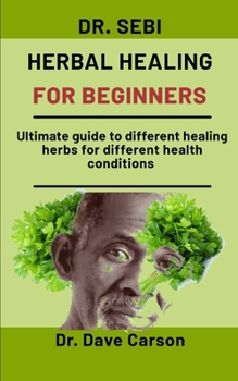 Paperback Dr. Sebi Herbal Healing For Beginners: Ultimate guide to different healing herbs for different health conditions Book