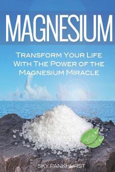 Paperback Magnesium: Transform Your Life With The Power Of The Magnesium Miracle Book