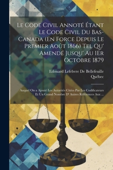 Paperback Le Code Civil Annoté Étant Le Code Civil Du Bas-Canada (En Force Depuis Le Premier Août 1866) Tel Qu' Amendé Jusqu' Au 1Er Octobre 1879: Auquel On a A [French] Book