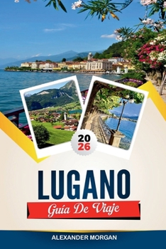 GUÍA DE VIAJE LUGANO 2026: Descubre joyas ocultas, monumentos históricos, consejos de viaje y experiencias vacacionales inolvidables (Spanish Edition)