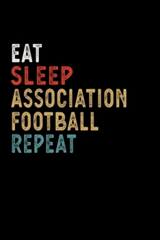 Eat Sleep Association Football Repeat Funny Sport Gift Idea: Lined Notebook / Journal Gift, 100 Pages, 6x9, Soft Cover, Matte Finish