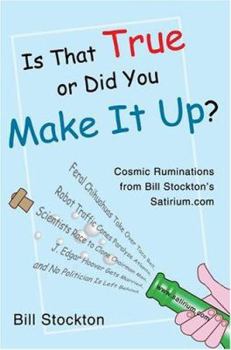 Paperback Is That True or Did You Make It Up?: Cosmic Ruminations from Bill Stockton's Satirium.com Book
