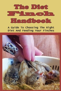 Paperback The Diet Finch Handbook: A Guide To Choosing The Right Diet And Feeding Your Finches: How To Properly Feel Your Finches Diet Book