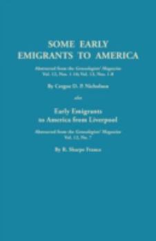 Some Early Emigrants to America, Abstracted from the Genealogists' Magazine, Vol. 12, Nos. 1-16, Vol. 13, Nos. 1-8; Also Early Emigrants to America Fr